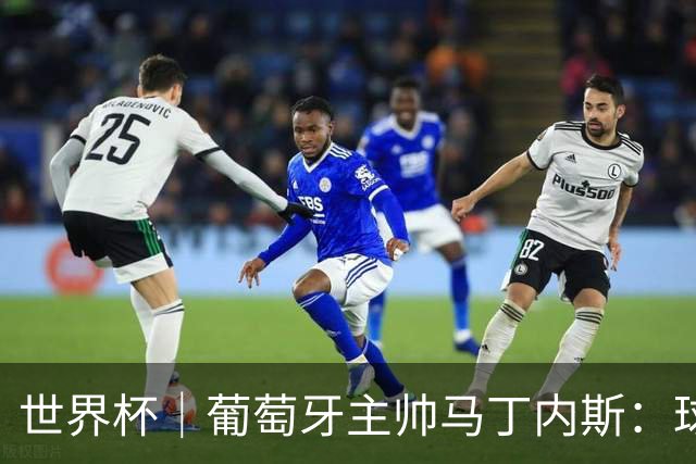 世界杯｜葡萄牙主帅马丁内斯：球队需要进球时换下C罗毫无道理