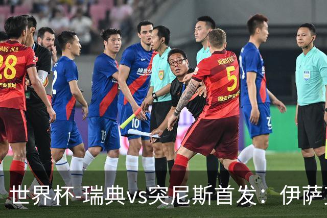 世界杯-瑞典vs突尼斯首发：伊萨克、约克雷斯首秀，汉尼拔出战