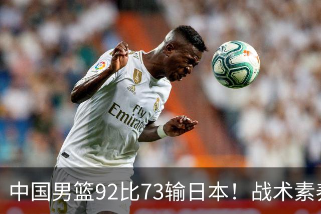 中国男篮92比73输日本！战术素养差的不止一点，世界杯还能出吗？