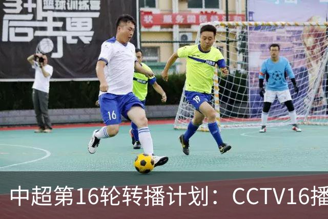 中超第16轮转播计划：CCTV16播铁人vs泰山以及英博vs申花