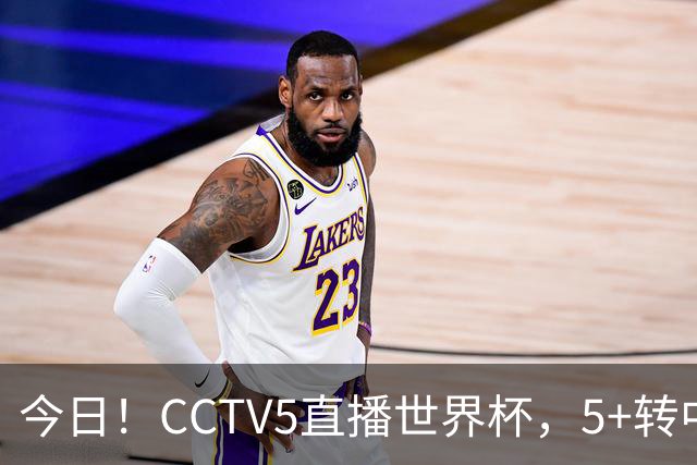 今日！CCTV5直播世界杯，5+转中国男篮VS日本+国乒孙颖莎和王楚钦出战+温网，网络转中超+F1