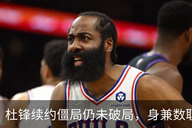 杜锋续约僵局仍未破局，身兼数职成关键变数，压力留给广东宏远！