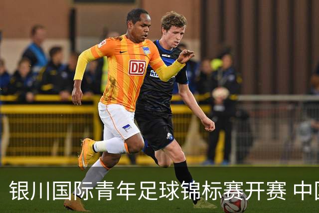 银川国际青年足球锦标赛开赛 中国U17男足取得“开门红”